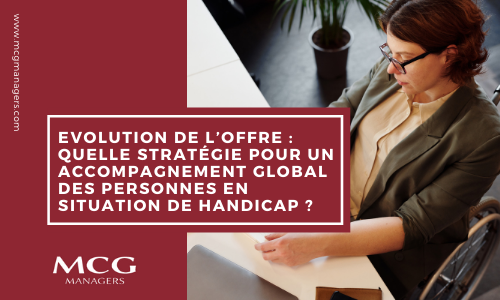 Evolution de l’offre : Quelle stratégie pour un accompagnement global des personnes en situation de handicap ?