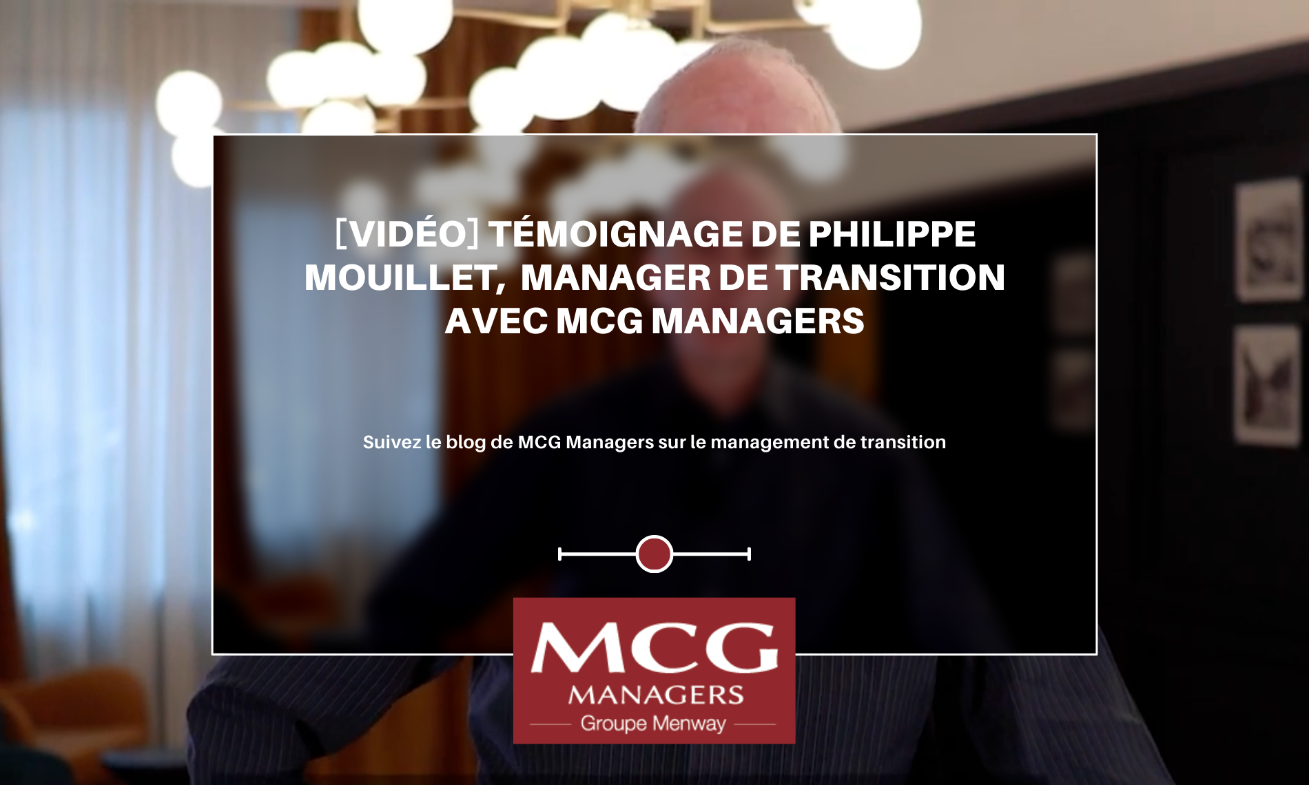 [VIDÉO] Témoignage de Philippe Mouillet, manager de transition avec MCG MANAGERS